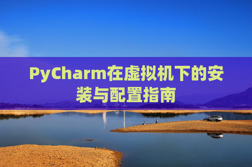 PyCharm在虚拟机下的安装与配置指南